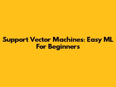 Support Vector Machines: Easy ML For Beginners