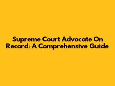 Supreme Court Advocate On Record: A Comprehensive Guide