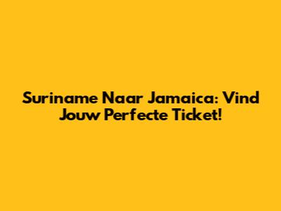 Suriname Naar Jamaica: Vind Jouw Perfecte Ticket!
