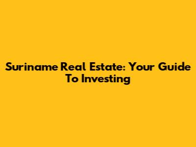 Suriname Real Estate: Your Guide To Investing