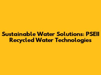 Sustainable Water Solutions: PSEII Recycled Water Technologies