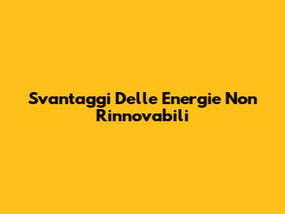 Svantaggi Delle Energie Non Rinnovabili
