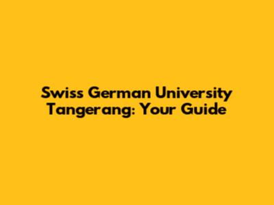 Swiss German University Tangerang: Your Guide