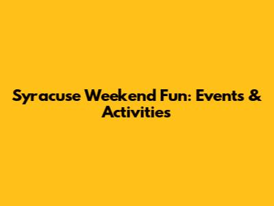 Syracuse Weekend Fun: Events & Activities