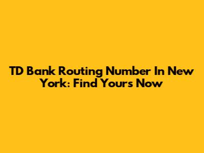 TD Bank Routing Number In New York: Find Yours Now