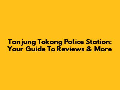 Tanjung Tokong Police Station: Your Guide To Reviews & More