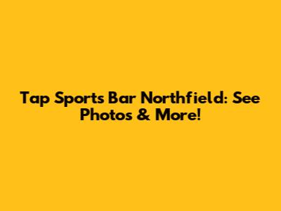 Tap Sports Bar Northfield: See Photos & More!