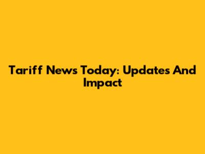 Tariff News Today: Updates And Impact