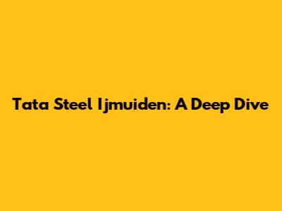 Tata Steel Ijmuiden: A Deep Dive