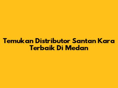 Temukan Distributor Santan Kara Terbaik Di Medan
