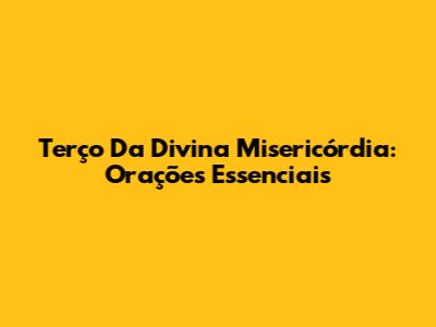 Terço Da Divina Misericórdia: Orações Essenciais