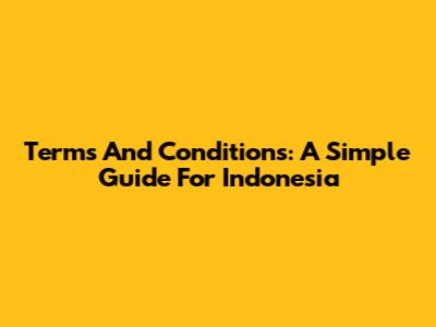 Terms And Conditions: A Simple Guide For Indonesia