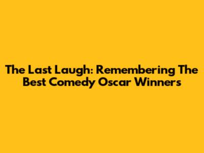 The Last Laugh: Remembering The Best Comedy Oscar Winners