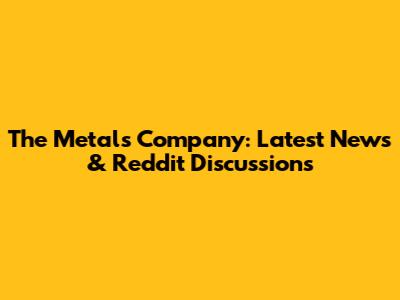 The Metals Company: Latest News & Reddit Discussions