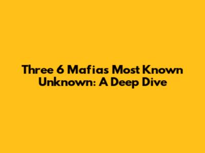 Three 6 Mafia's Most Known Unknown: A Deep Dive