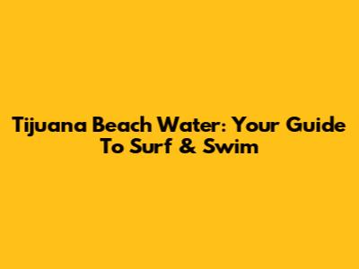 Tijuana Beach Water: Your Guide To Surf & Swim