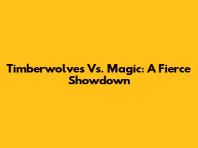 Timberwolves Vs. Magic: A Fierce Showdown