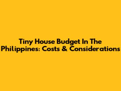 Tiny House Budget In The Philippines: Costs & Considerations