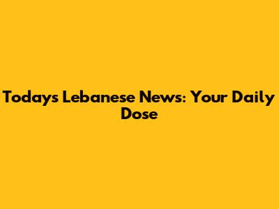 Today's Lebanese News: Your Daily Dose