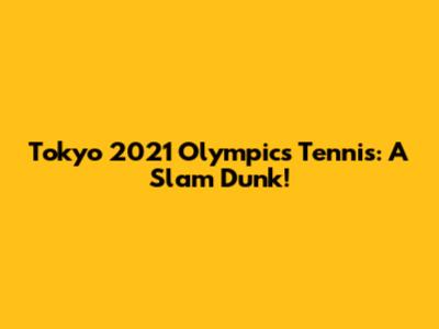 Tokyo 2021 Olympics Tennis: A Slam Dunk!