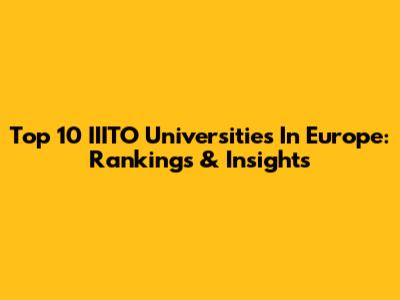 Top 10 IIITO Universities In Europe: Rankings & Insights