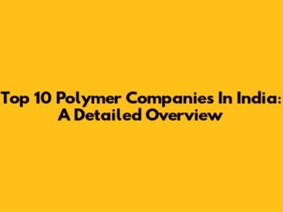 Top 10 Polymer Companies In India: A Detailed Overview