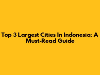 Top 3 Largest Cities In Indonesia: A Must-Read Guide