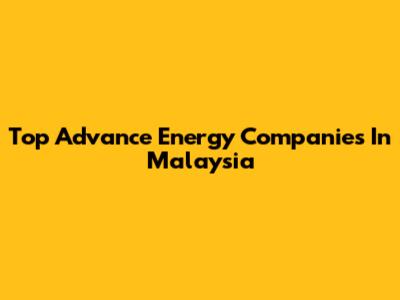 Top Advance Energy Companies In Malaysia