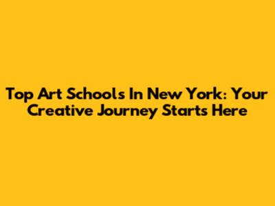 Top Art Schools In New York: Your Creative Journey Starts Here