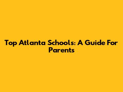 Top Atlanta Schools: A Guide For Parents