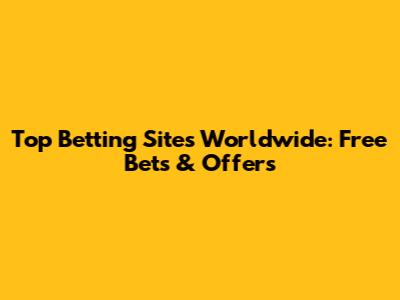Top Betting Sites Worldwide: Free Bets & Offers