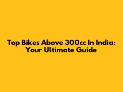 Top Bikes Above 300cc In India: Your Ultimate Guide