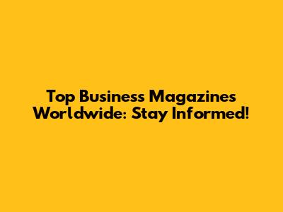 Top Business Magazines Worldwide: Stay Informed!