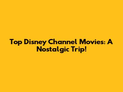 Top Disney Channel Movies: A Nostalgic Trip!