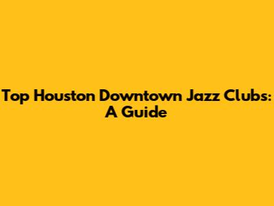 Top Houston Downtown Jazz Clubs: A Guide