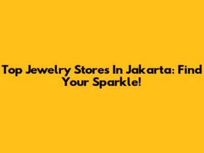 Top Jewelry Stores In Jakarta: Find Your Sparkle!