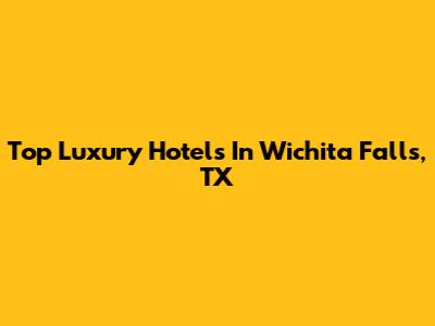 Top Luxury Hotels In Wichita Falls, TX