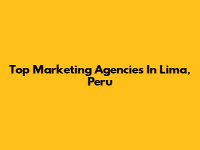 Top Marketing Agencies In Lima, Peru