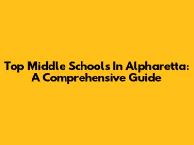 Top Middle Schools In Alpharetta: A Comprehensive Guide
