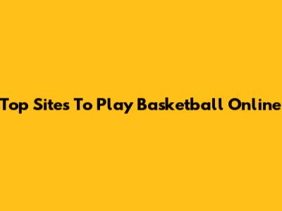 Top Sites To Play Basketball Online