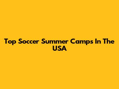 Top Soccer Summer Camps In The USA