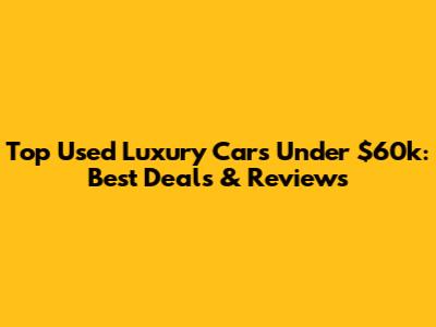 Top Used Luxury Cars Under $60k: Best Deals & Reviews