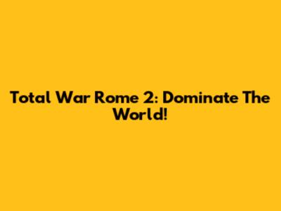 Total War Rome 2: Dominate The World!