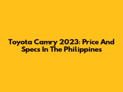 Toyota Camry 2023: Price And Specs In The Philippines