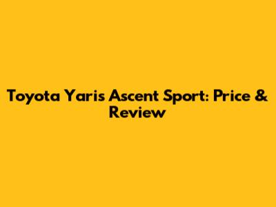 Toyota Yaris Ascent Sport: Price & Review