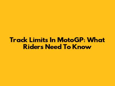 Track Limits In MotoGP: What Riders Need To Know