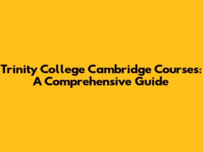 Trinity College Cambridge Courses: A Comprehensive Guide