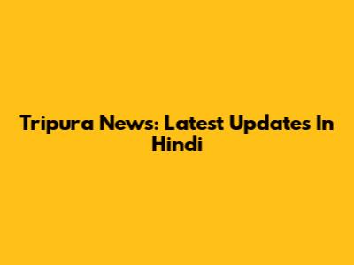 Tripura News: Latest Updates In Hindi