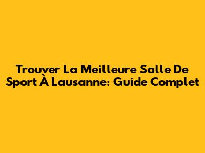 Trouver La Meilleure Salle De Sport À Lausanne: Guide Complet