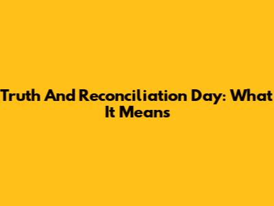 Truth And Reconciliation Day: What It Means